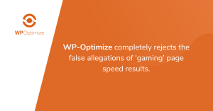 Wp-Optimize completely rejects the false allegations of gaming’ page speed results.